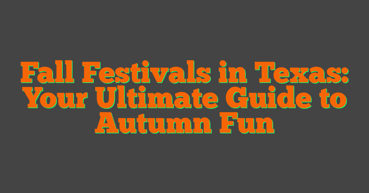 Fall Festivals in Texas: Your Ultimate Guide to Autumn Fun