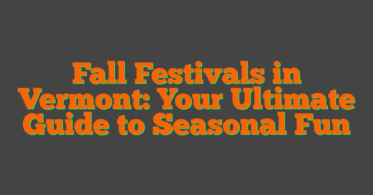Fall Festivals in Vermont: Your Ultimate Guide to Seasonal Fun