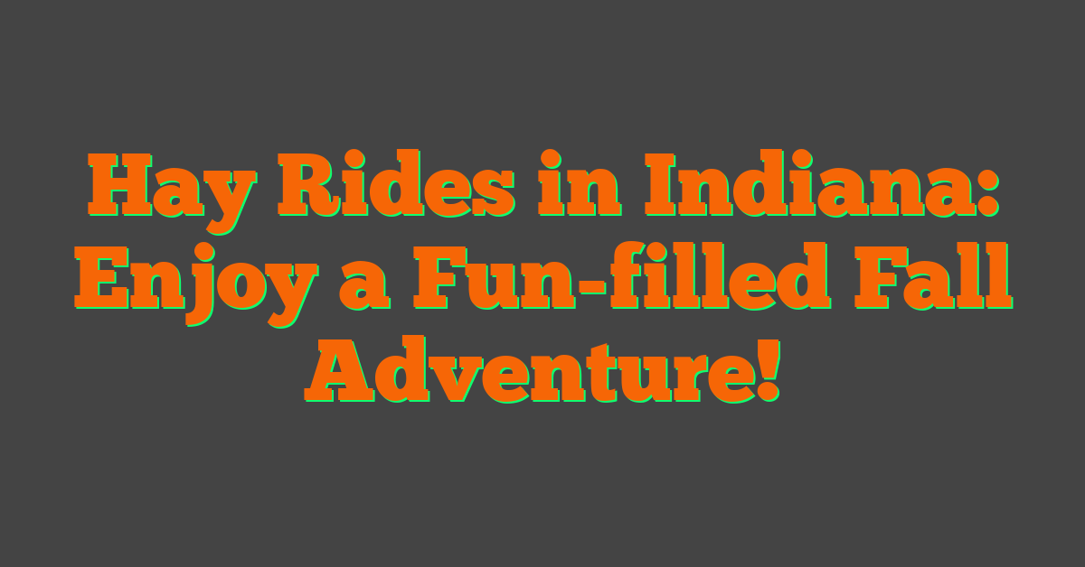 Hay Rides in Indiana: Enjoy a Fun-filled Fall Adventure!