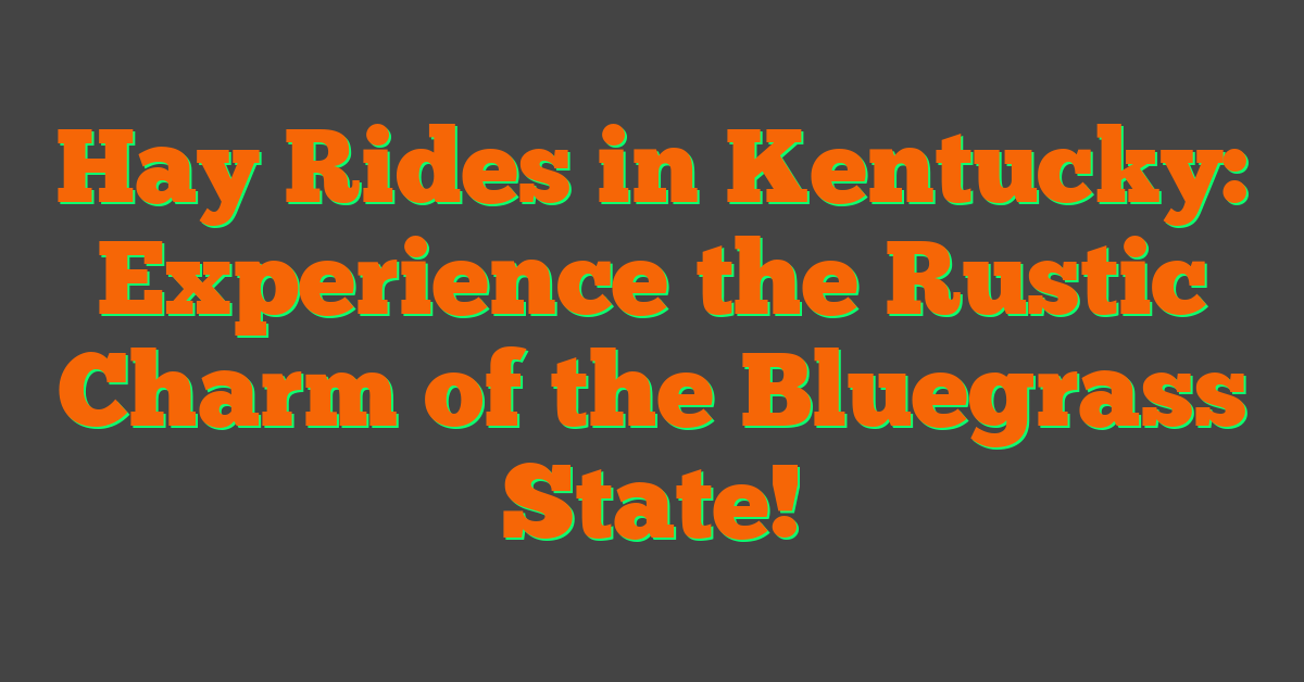 Hay Rides in Kentucky: Experience the Rustic Charm of the Bluegrass State!