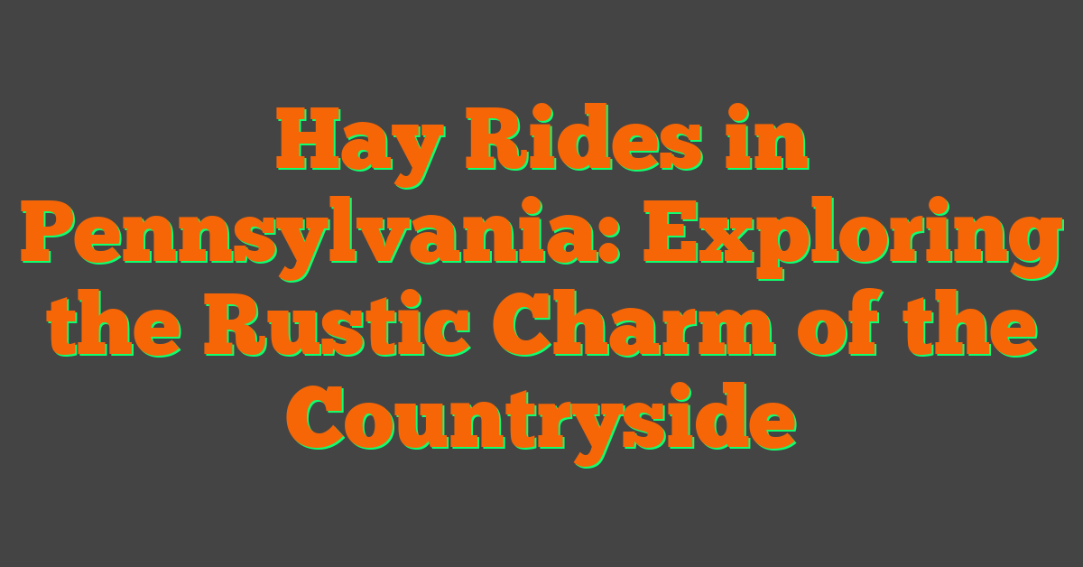 Hay Rides in Pennsylvania: Exploring the Rustic Charm of the Countryside