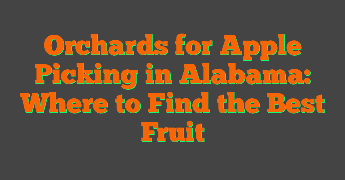 Orchards for Apple Picking in Alabama: Where to Find the Best Fruit