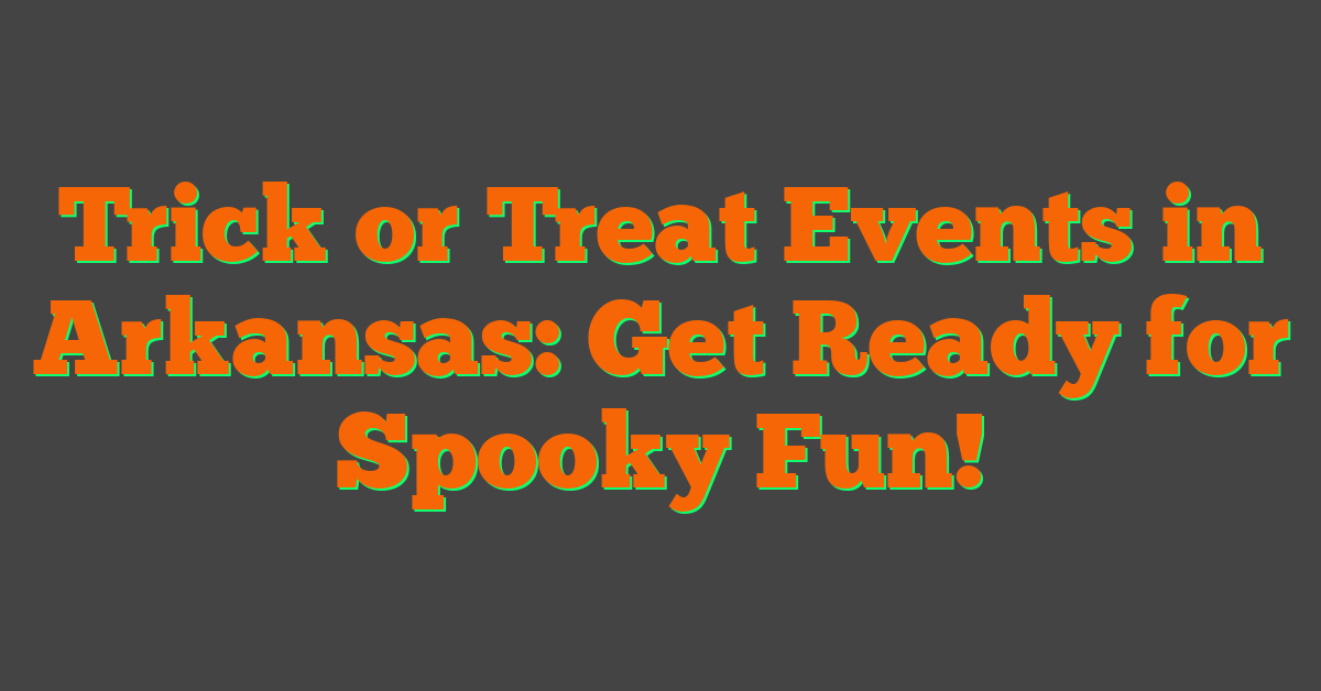 Trick or Treat Events in Arkansas: Get Ready for Spooky Fun!