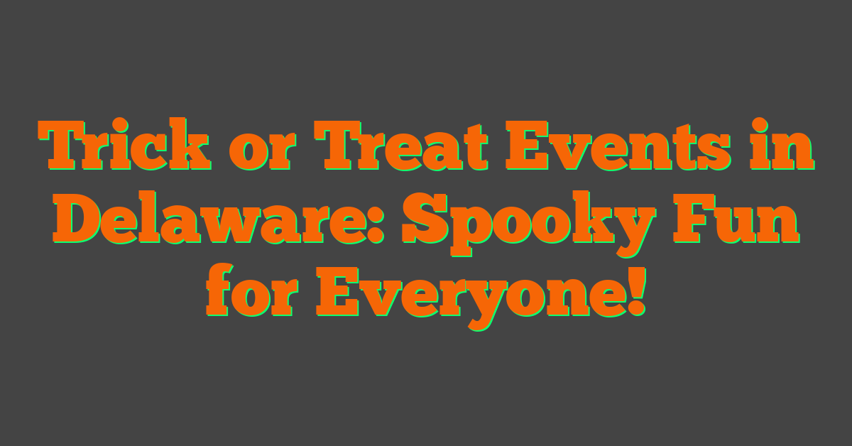 Trick or Treat Events in Delaware: Spooky Fun for Everyone!