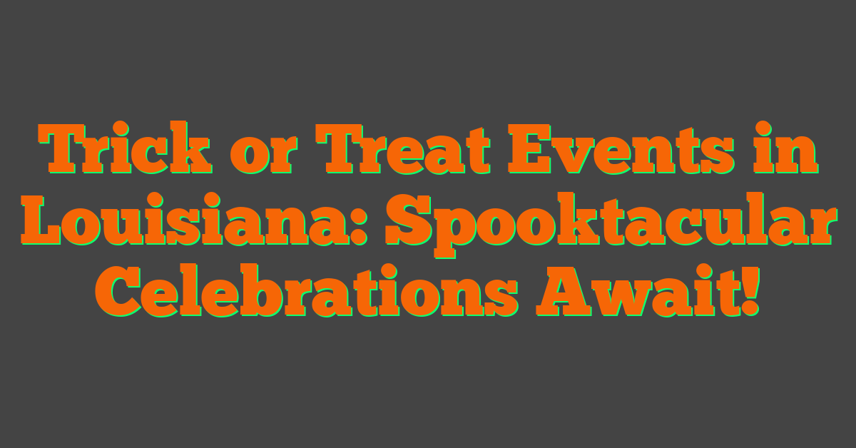 Trick or Treat Events in Louisiana: Spooktacular Celebrations Await!