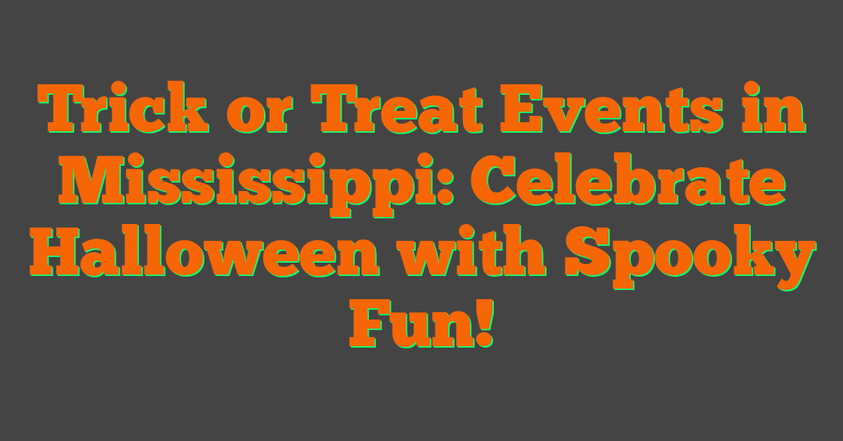 Trick or Treat Events in Mississippi: Celebrate Halloween with Spooky Fun!