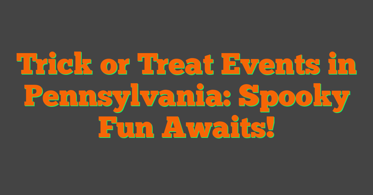 Trick or Treat Events in Pennsylvania: Spooky Fun Awaits!