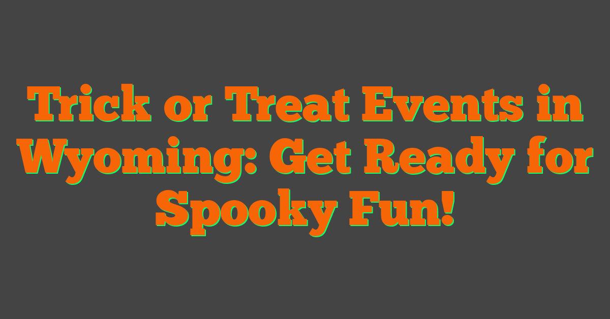 Trick or Treat Events in Wyoming: Get Ready for Spooky Fun!