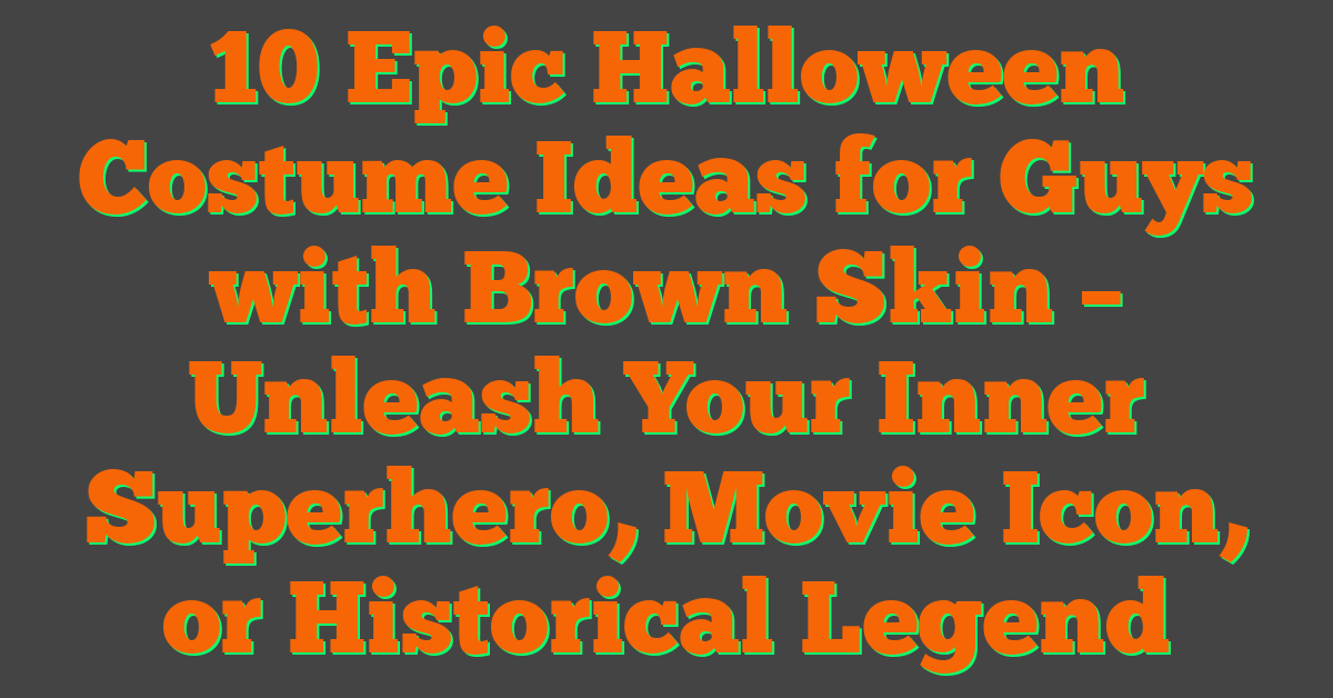 10 Epic Halloween Costume Ideas for Guys with Brown Skin – Unleash Your Inner Superhero, Movie Icon, or Historical Legend