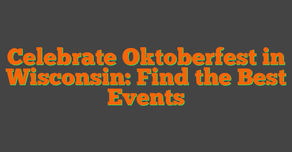Celebrate Oktoberfest in Wisconsin: Find the Best Events