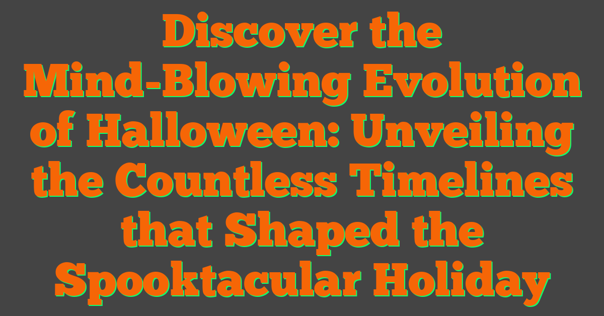 Discover the Mind-Blowing Evolution of Halloween: Unveiling the Countless Timelines that Shaped the Spooktacular Holiday