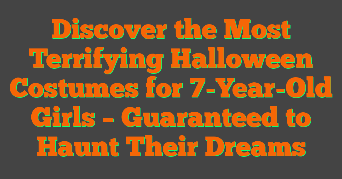 Discover the Most Terrifying Halloween Costumes for 7-Year-Old Girls – Guaranteed to Haunt Their Dreams
