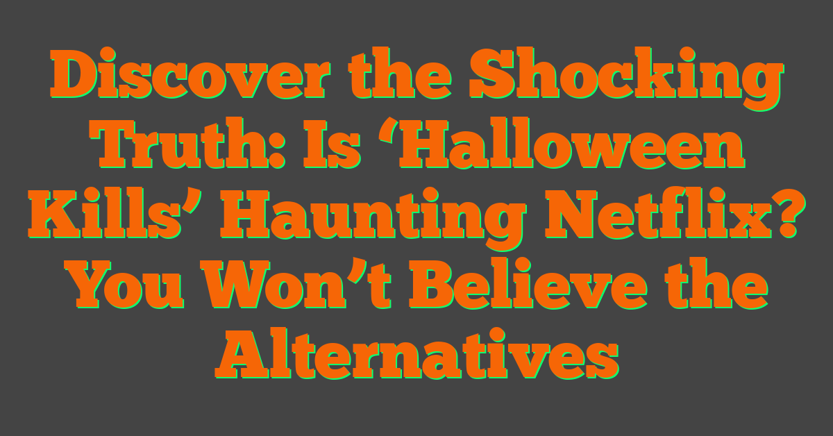 Discover the Shocking Truth: Is ‘Halloween Kills’ Haunting Netflix? You Won’t Believe the Alternatives