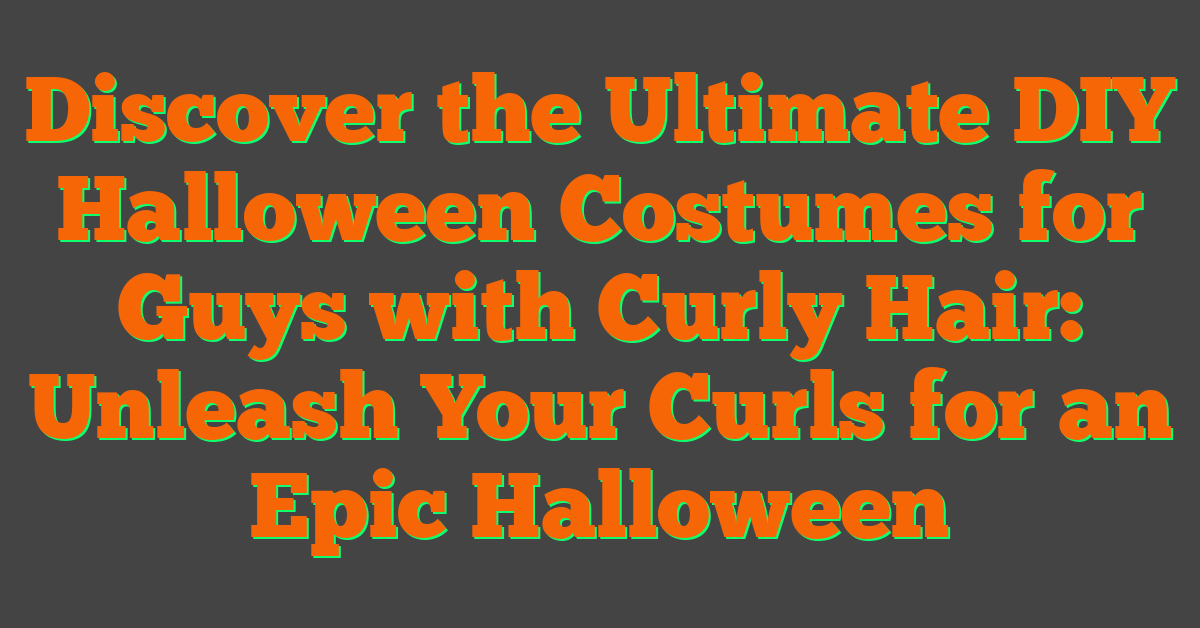 Discover the Ultimate DIY Halloween Costumes for Guys with Curly Hair: Unleash Your Curls for an Epic Halloween