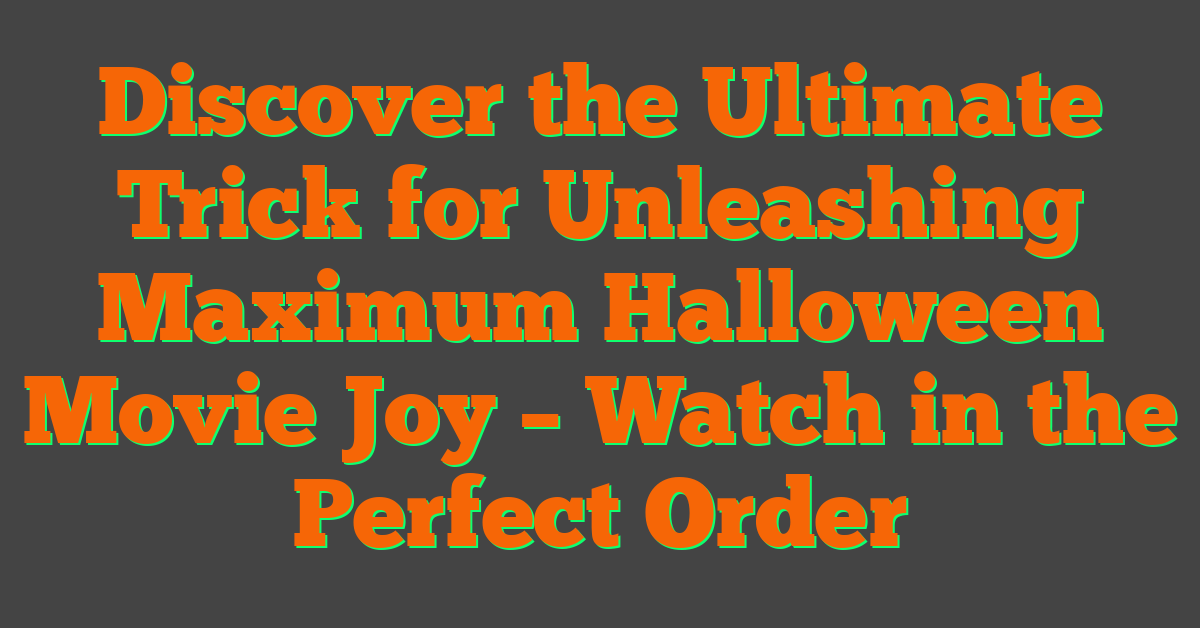 Discover the Ultimate Trick for Unleashing Maximum Halloween Movie Joy – Watch in the Perfect Order