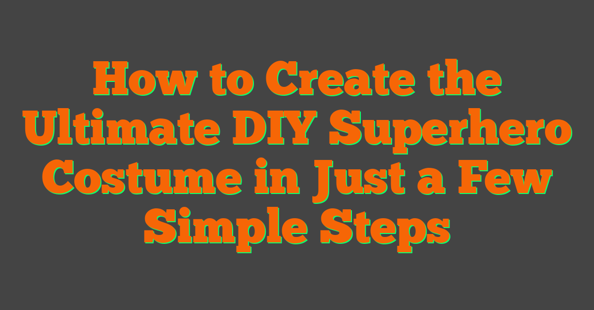 How to Create the Ultimate DIY Superhero Costume in Just a Few Simple Steps