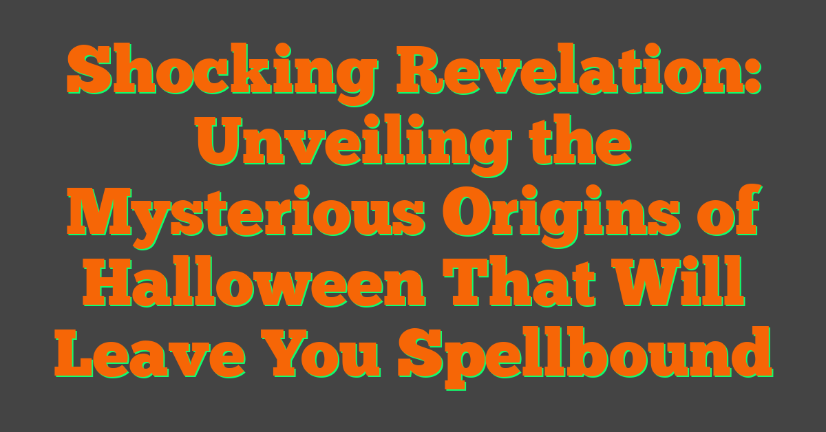 Shocking Revelation: Unveiling the Mysterious Origins of Halloween That Will Leave You Spellbound