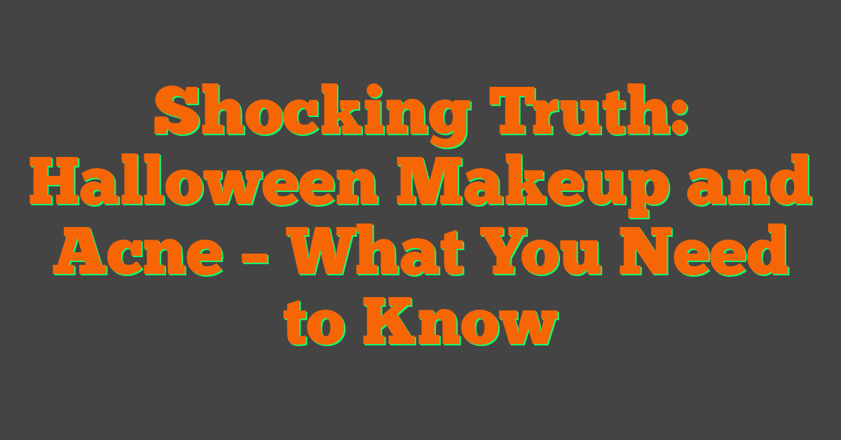 Shocking Truth: Halloween Makeup and Acne – What You Need to Know