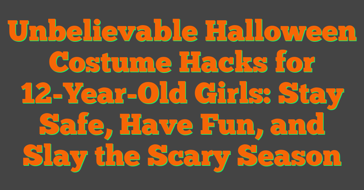 Unbelievable Halloween Costume Hacks for 12-Year-Old Girls: Stay Safe, Have Fun, and Slay the Scary Season