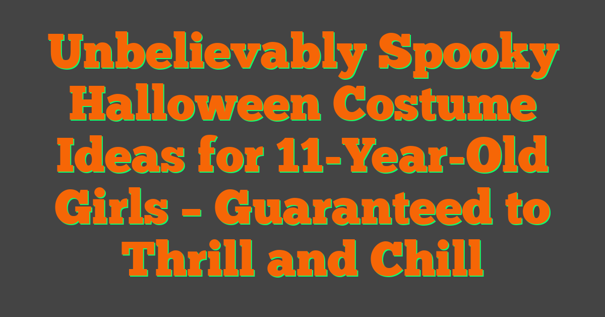 Unbelievably Spooky Halloween Costume Ideas for 11-Year-Old Girls – Guaranteed to Thrill and Chill