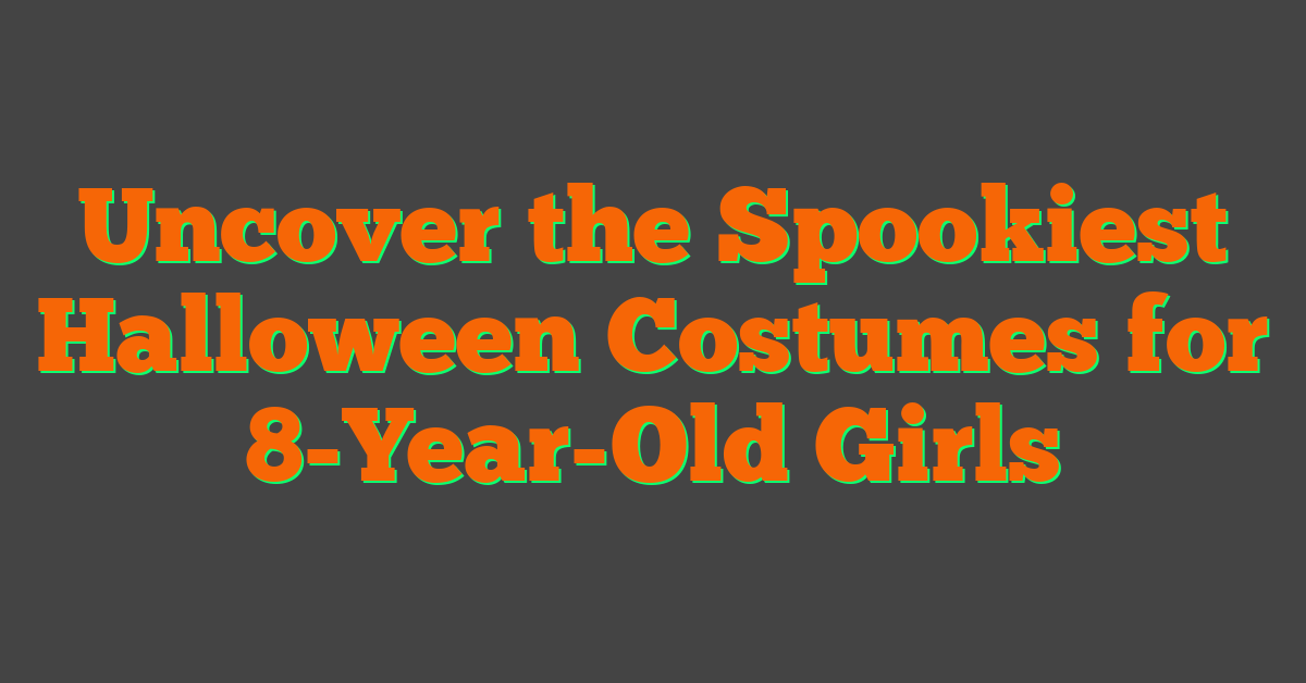 Uncover the Spookiest Halloween Costumes for 8-Year-Old Girls