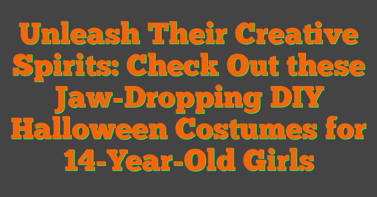 Unleash Their Creative Spirits: Check Out these Jaw-Dropping DIY Halloween Costumes for 14-Year-Old Girls