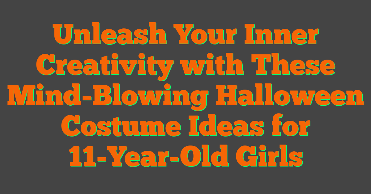 Unleash Your Inner Creativity with These Mind-Blowing Halloween Costume Ideas for 11-Year-Old Girls