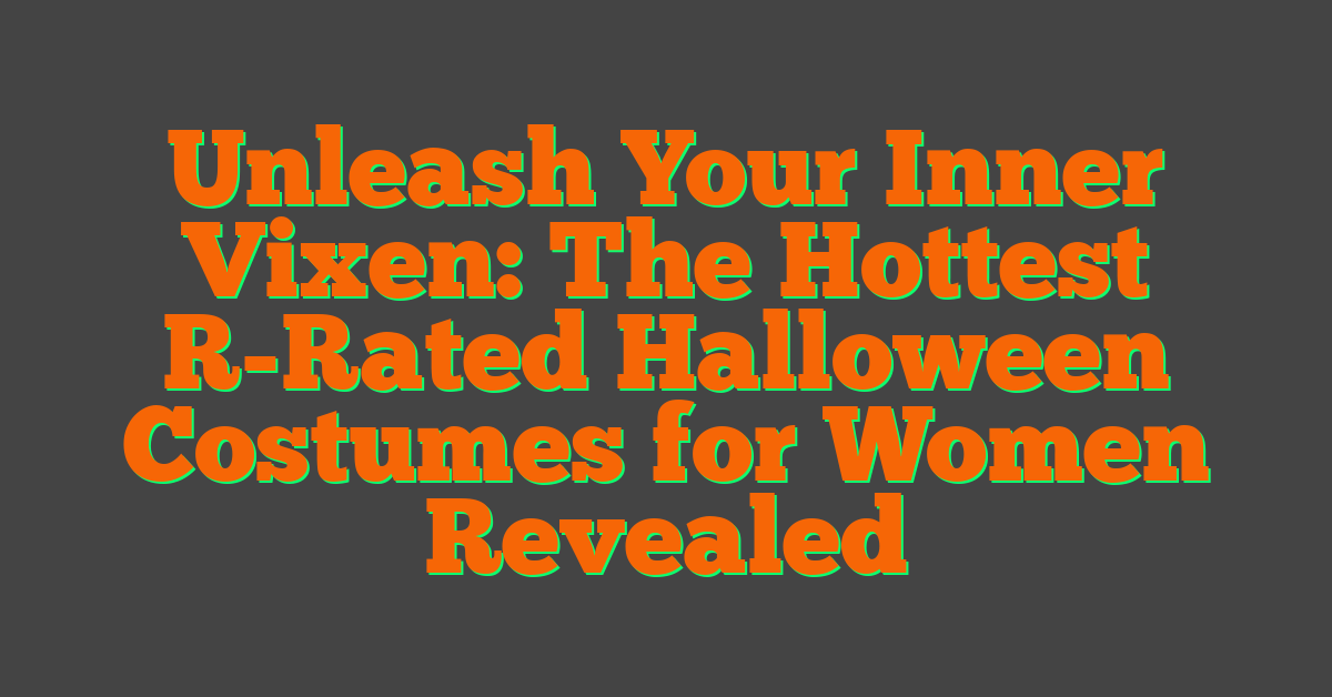Unleash Your Inner Vixen: The Hottest R-Rated Halloween Costumes for Women Revealed
