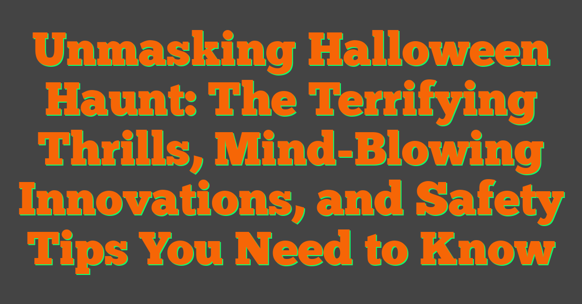 Unmasking Halloween Haunt: The Terrifying Thrills, Mind-Blowing Innovations, and Safety Tips You Need to Know