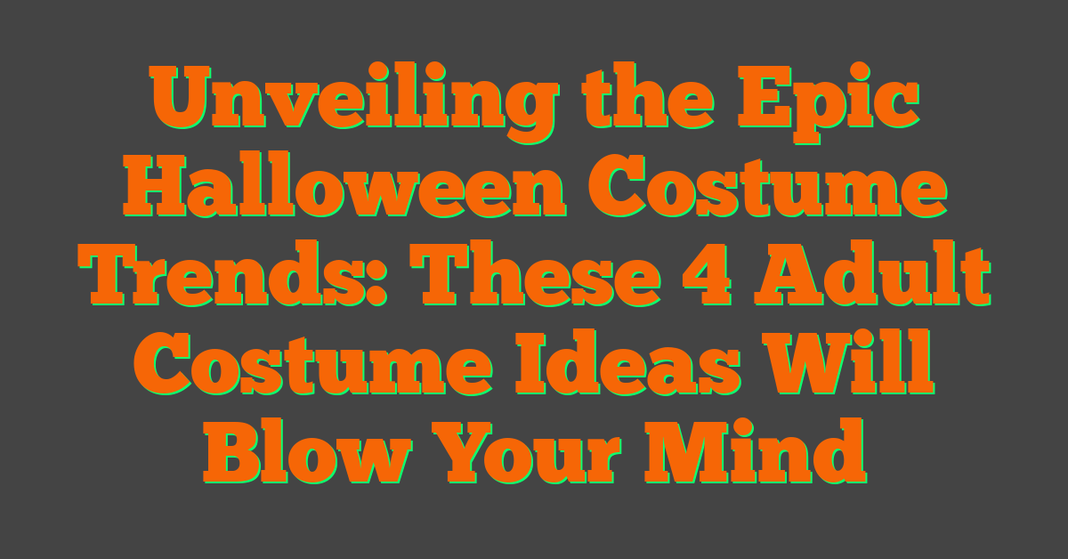 Unveiling the Epic Halloween Costume Trends: These 4 Adult Costume Ideas Will Blow Your Mind