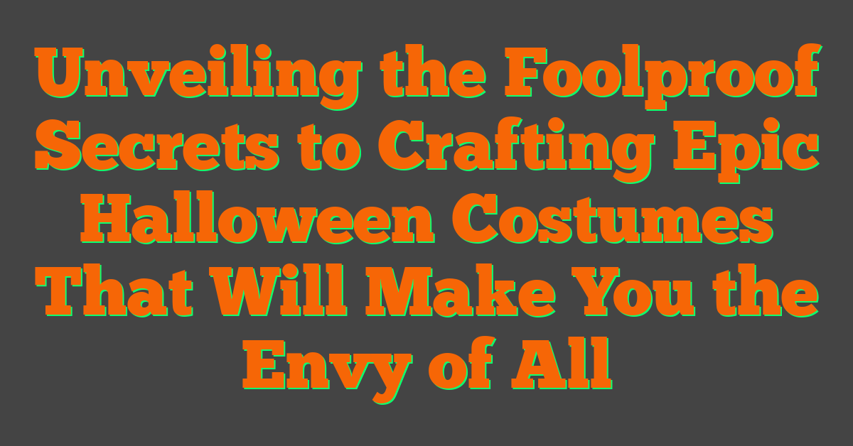 Unveiling the Foolproof Secrets to Crafting Epic Halloween Costumes That Will Make You the Envy of All