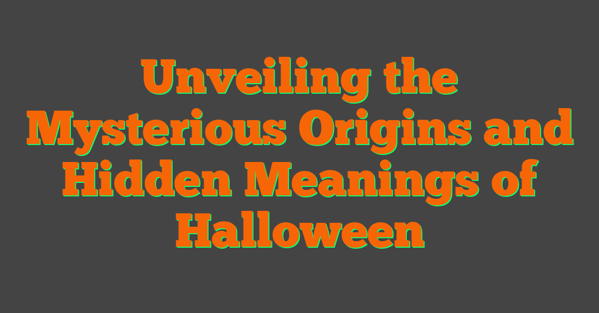 Unveiling the Mysterious Origins and Hidden Meanings of Halloween