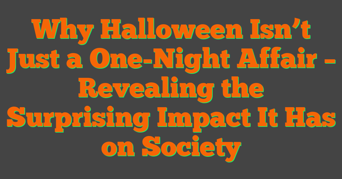 Why Halloween Isn’t Just a One-Night Affair – Revealing the Surprising Impact It Has on Society